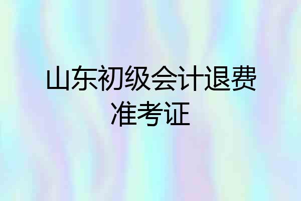 山东初级会计退费准考证