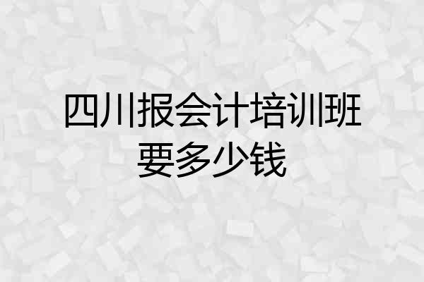 四川报会计培训班要多少钱