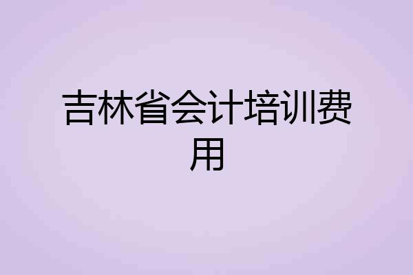 吉林省会计培训费用