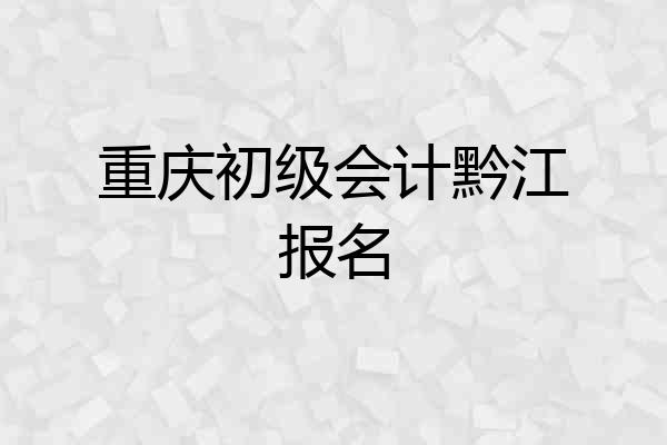 重庆初级会计黔江报名
