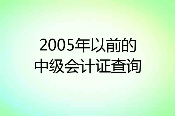 2005年以前的中级会计证查询