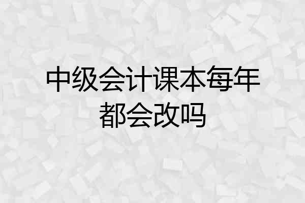 中级会计课本每年都会改吗