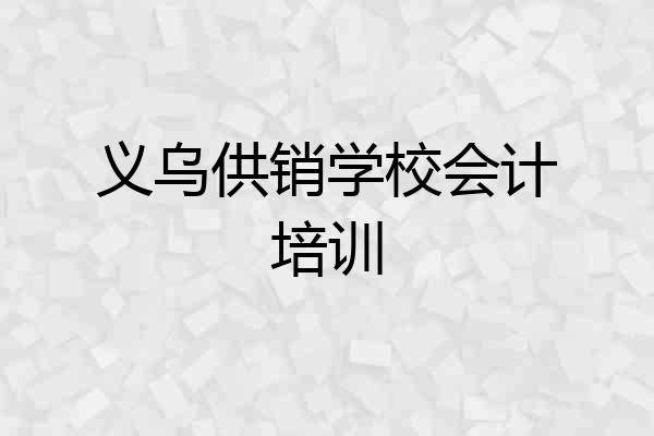 义乌供销学校会计培训