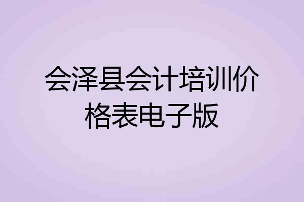 会泽县会计培训价格表电子版
