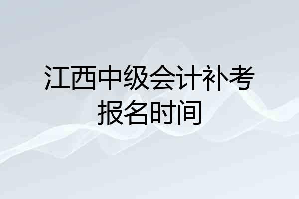 江西中级会计补考报名时间
