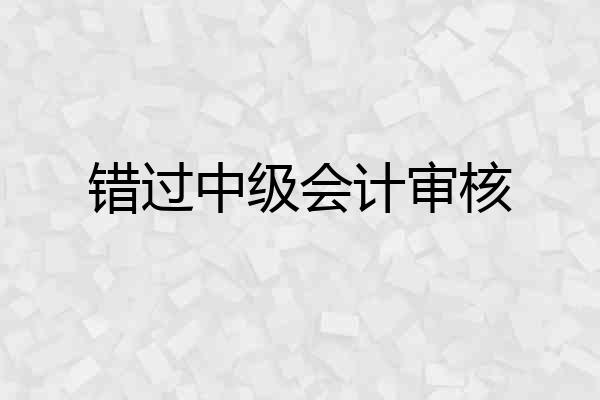 错过中级会计审核
