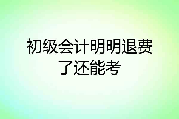初级会计明明退费了还能考