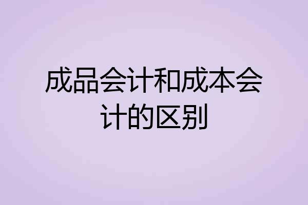 成品会计和成本会计的区别