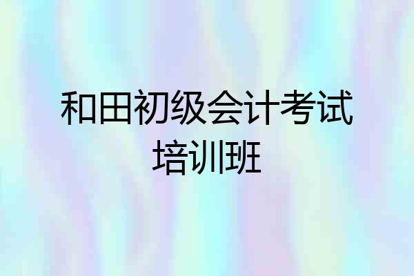 和田初级会计考试培训班