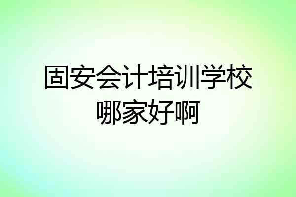 固安会计培训学校哪家好啊
