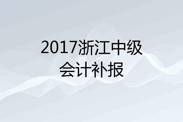 2017浙江中级会计补报