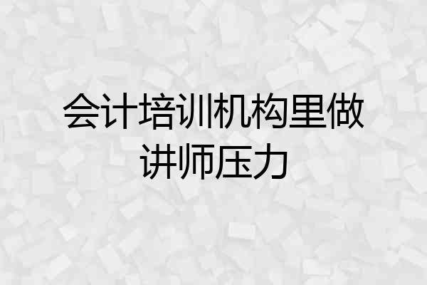 会计培训机构里做讲师压力