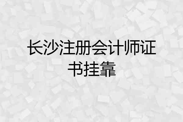 长沙注册会计师证书挂靠