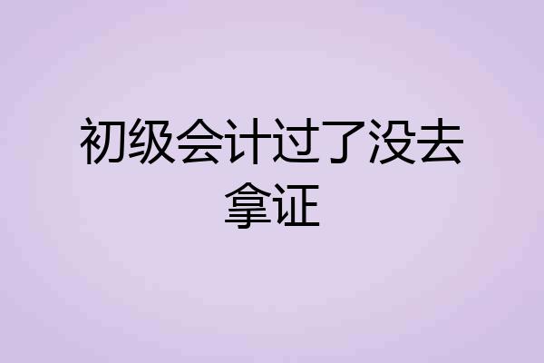 初级会计过了没去拿证
