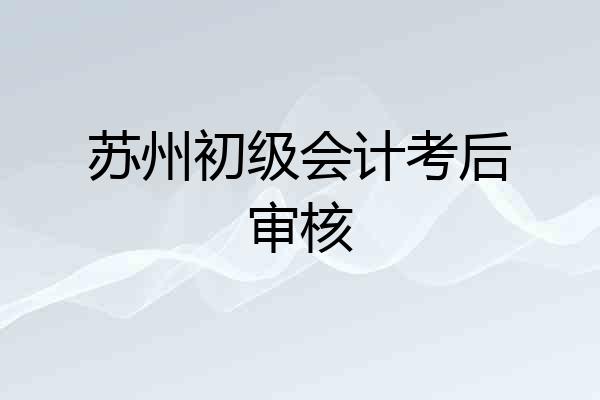 苏州初级会计考后审核