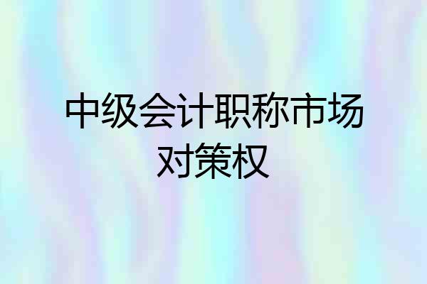 中级会计职称市场对策权