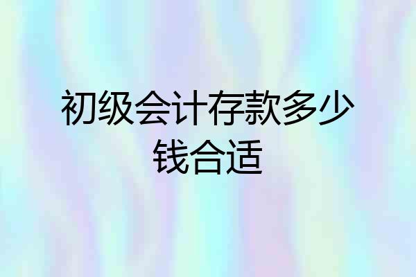 初级会计存款多少钱合适