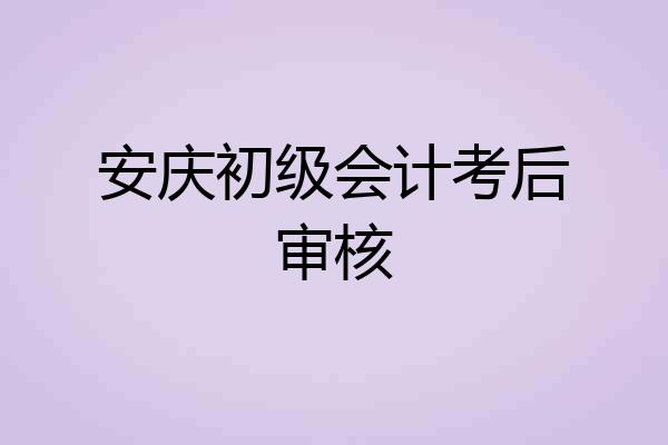 安庆初级会计考后审核