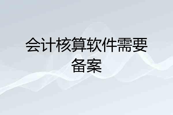 会计核算软件需要备案