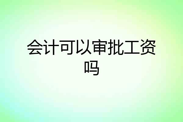 会计可以审批工资吗