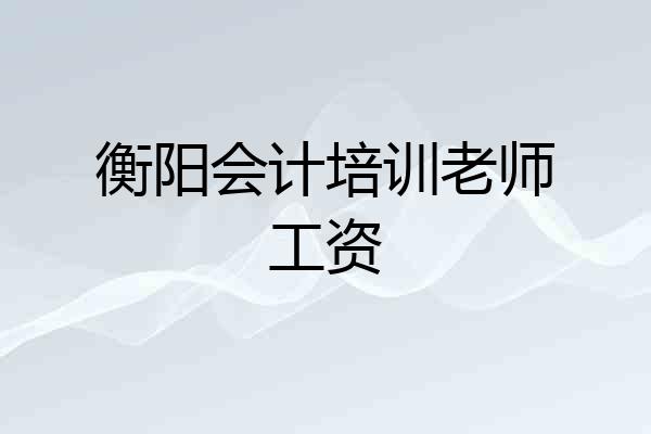 衡阳会计培训老师工资