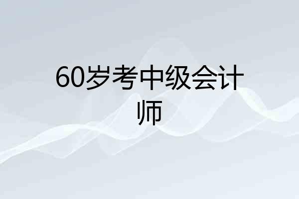 60岁考中级会计师