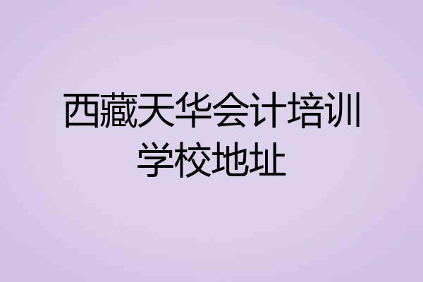 西藏天华会计培训学校地址
