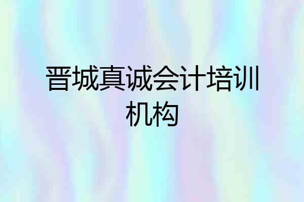 晋城真诚会计培训机构
