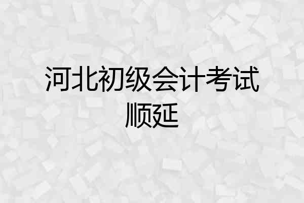 河北初级会计考试顺延
