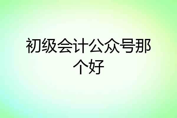 初级会计公众号那个好