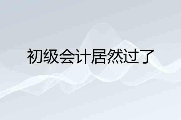 初级会计居然过了