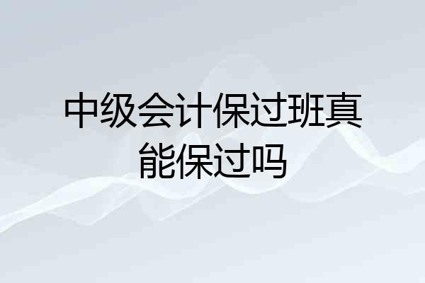 中级会计保过班真能保过吗