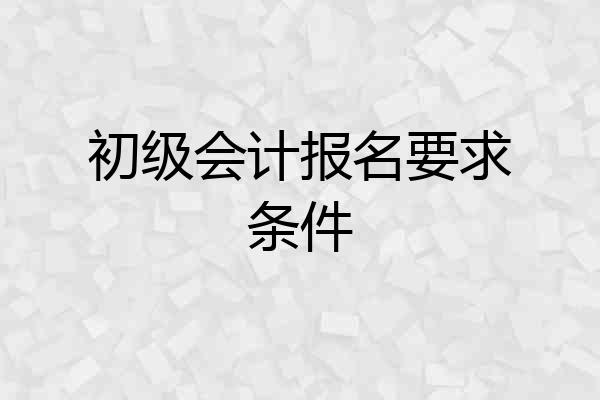初级会计报名要求条件