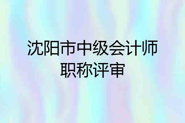 沈阳市中级会计师职称评审