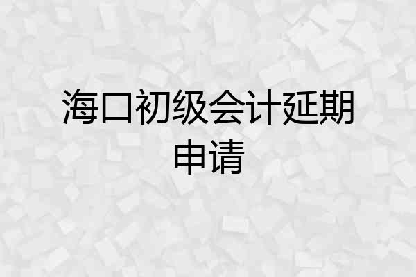 海口初级会计延期申请