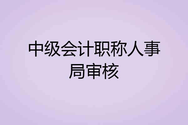中级会计职称人事局审核