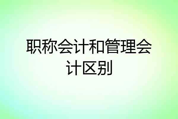 职称会计和管理会计区别