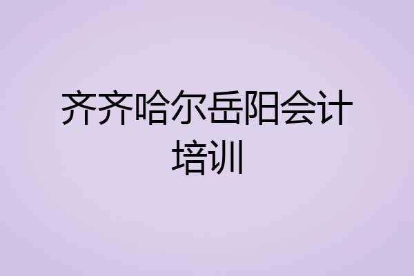 齐齐哈尔岳阳会计培训
