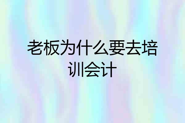 老板为什么要去培训会计