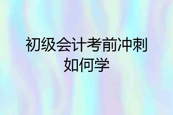 初级会计考前冲刺如何学