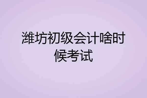 潍坊初级会计啥时候考试