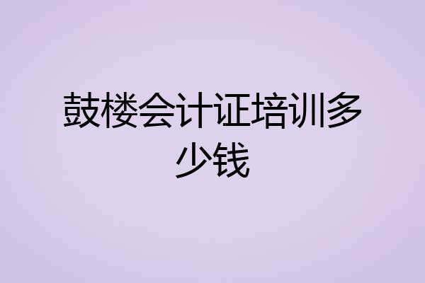 鼓楼会计证培训多少钱