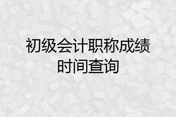 初级会计职称成绩时间查询