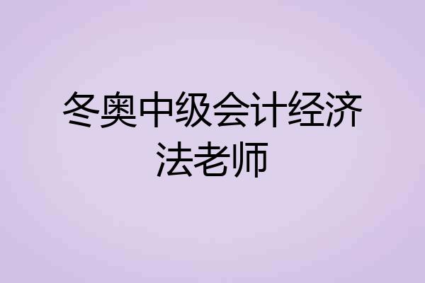 冬奥中级会计经济法老师