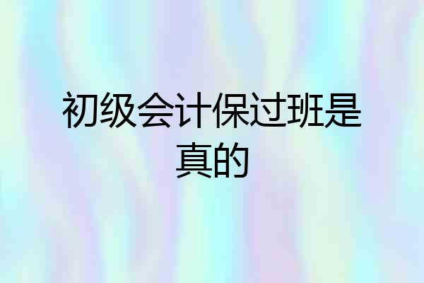 初级会计保过班是真的