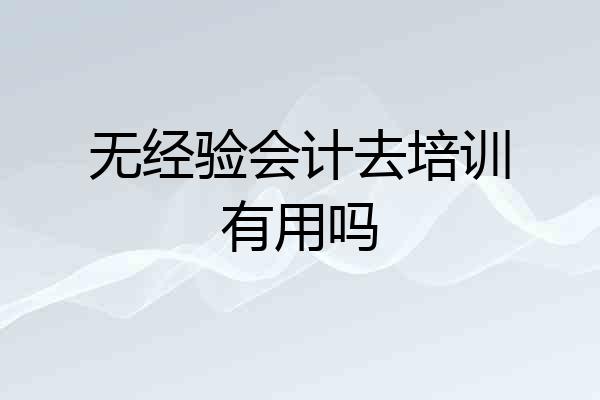 无经验会计去培训有用吗