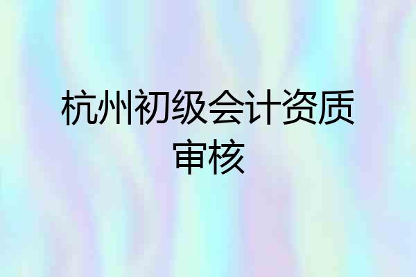 杭州初级会计资质审核