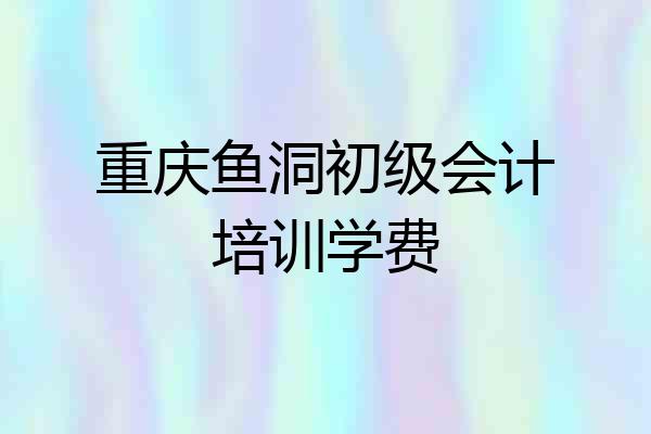 重庆鱼洞初级会计培训学费