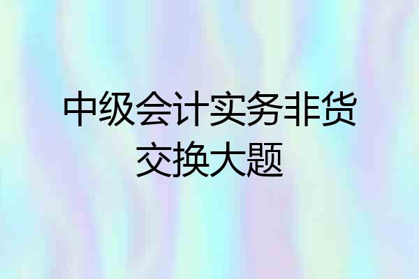 中级会计实务非货交换大题