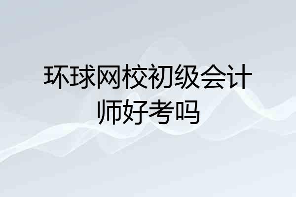 环球网校初级会计师好考吗